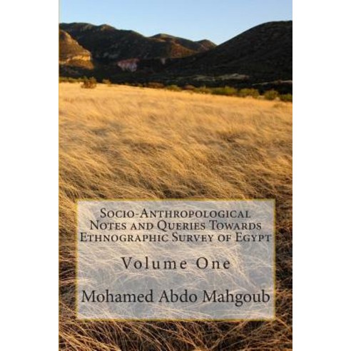 Socio-Anthropological Notes and Queries Towards Ethnographic Survey of Egypt: Volume One Paperback, Createspace Independent Publishing Platform