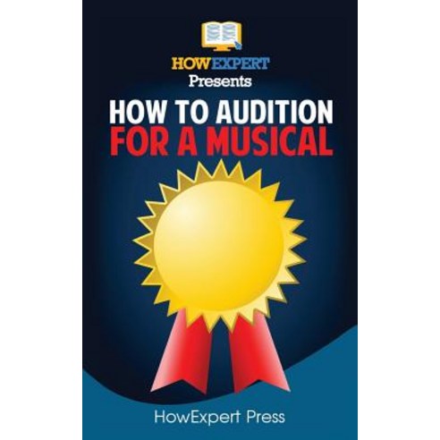 How to Audition for a Musical: Your Step-By-Step Guide to Auditioning for a Musical Paperback, Createspace Independent Publishing Platform