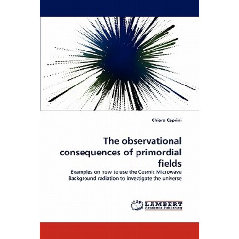 The Observational Consequences of Primordial Fields Paperback, LAP Lambert Academic Publishing