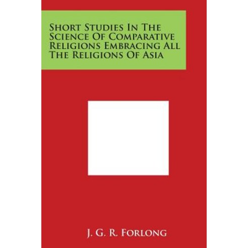 Short Studies in the Science of Comparative Religions Embracing All the Religions of Asia Paperback, Literary Licensing, LLC