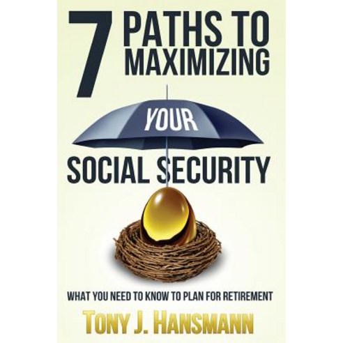 7 Paths to Maximizing Social Security: What You Need to Know to Plan for Retirement Paperback, Createspace Independent Publishing Platform