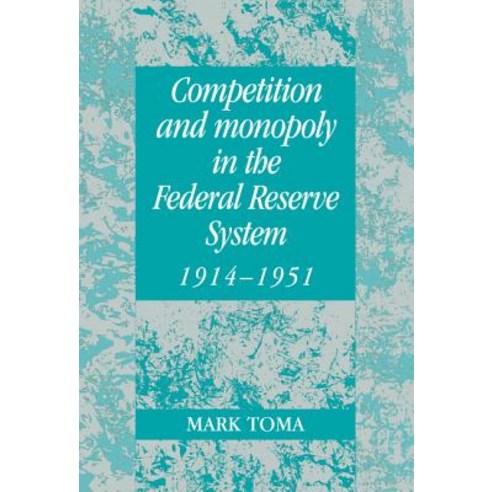 "Competition and Monopoly in the Federal Reserve System 1914 1951":A Microeconomic Approach to..., Cambridge University Press