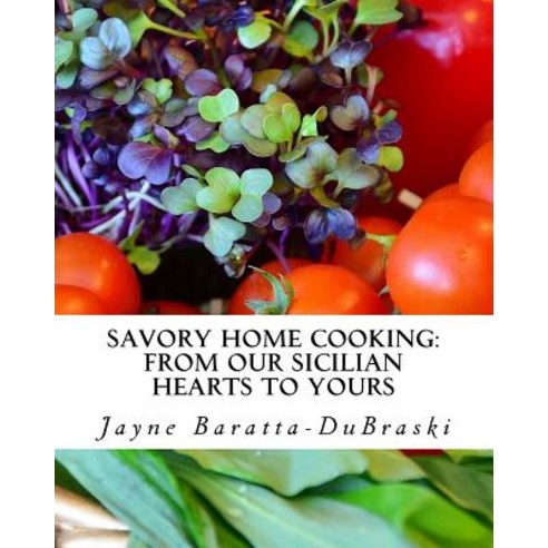 Savory Home Cooking: From Our Sicilian Hearts to Yours Paperback, Jayne Baratta-Dubraski