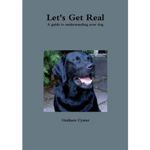 Let''s Get Real a Guide to Understanding Your Dog Paperback, Lulu.com