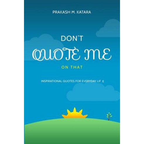 Don''t Quote Me on That: Inspirational Quotes for Everyday Life Paperback, Createspace
