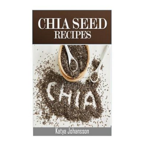 Chia Seed Recipes: 35 Chia Recipes for Better Health Weight Loss and Longevity Paperback, Createspace Independent Publishing Platform