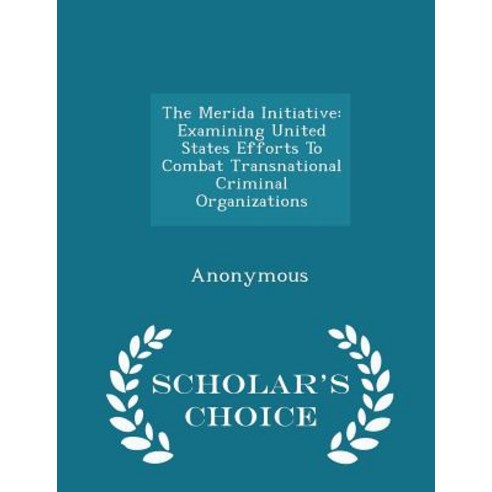 The Merida Initiative: Examining United States Efforts to Combat Transnational Criminal Organizations - Scholar''s Choice Edition Paperback