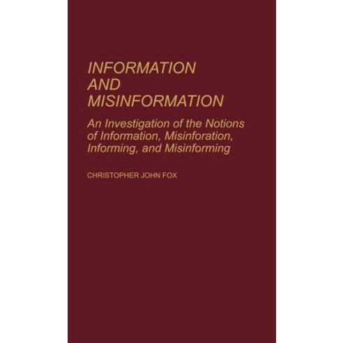 Information and Misinformation: An Investigation of the Notions of Information Misinformation Informing and Misinforming Hardcover, Greenwood Press