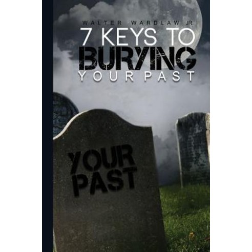 7 Keys to Burying Your Past Paperback, Createspace Independent Publishing Platform