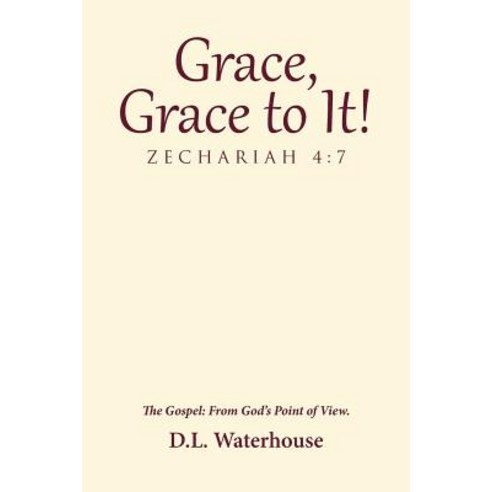 Grace Grace to It! Zechariah 4: 7: The Gospel: From God''s Point of View. Paperback, WestBow Press