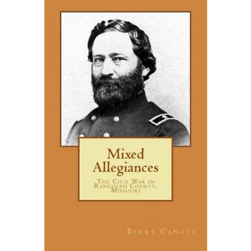 Mixed Allegiances: The Civil War in Randolph County Missouri Paperback, Createspace Independent Publishing Platform