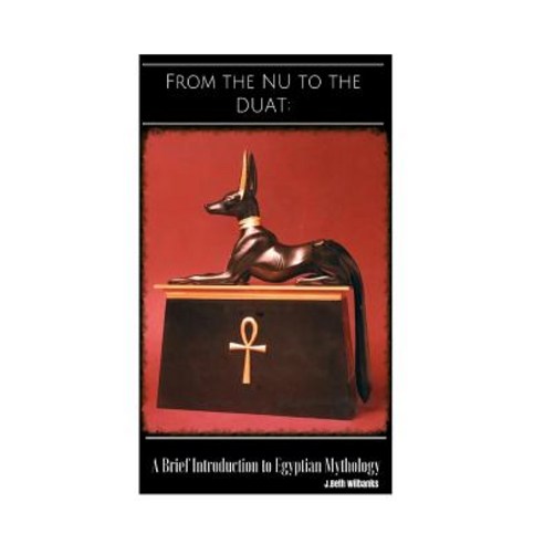 From the NU to the Duat: A Brief Introduction to Egyptian Mythology Paperback, Createspace Independent Publishing Platform