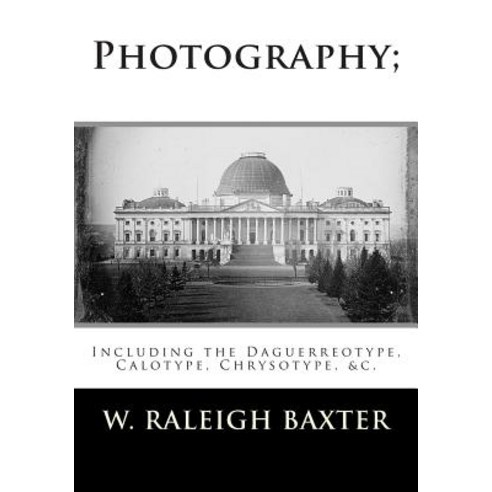 Photography; Including the Daguerreotype Calotype Chrysotype &C.: Familiarly Explained Paperback, Createspace