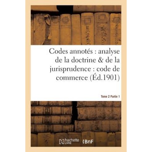 Codes Annotes: Analyse de la Doctrine de la Jurisprudence: Code de Commerce. Tome 2 Fascicule 1 Paperback, Hachette Livre - Bnf