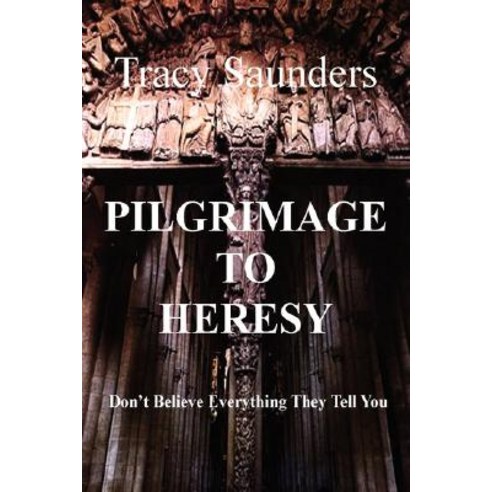 Pilgrimage to Heresy: Don''t Believe Everything They Tell You Paperback, iUniverse