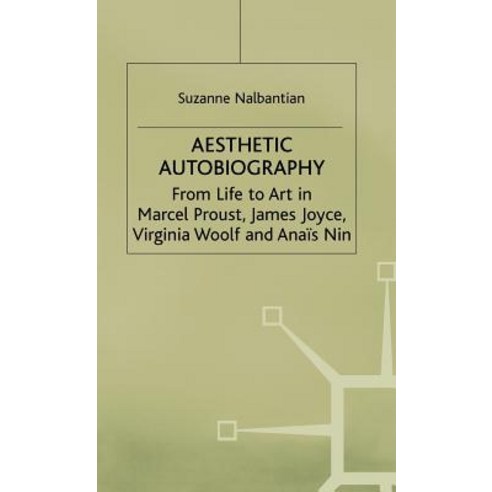 Aesthetic Autobiography: From Life to Art in Marcel Proust James Joyce Virginia Woolf and Anais Nin Hardcover, Palgrave MacMillan