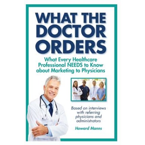 What the Doctor Orders: What Every Healthcare Professional Needs to Know about Marketing to Physicians Paperback, Professional Healthcare Development