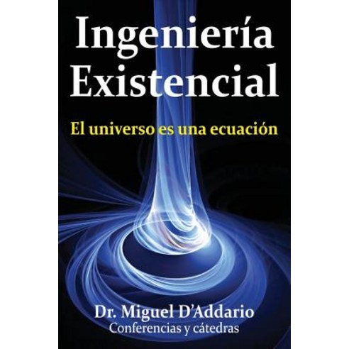 Ingenieria Existencial: El Universo Es Una Ecuacion Paperback, Createspace Independent Publishing Platform