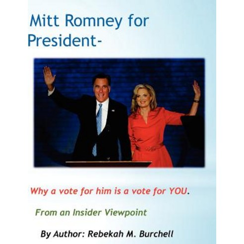 Mitt Romney for President - Why a Vote for Him Is a Vote for You.: From an Insider Viewpoint Paperback, Createspace Independent Publishing Platform