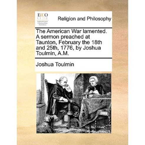 The American War Lamented. a Sermon Preached at Taunton February the 18th and 25th 1776 by Joshua Toulmin A.M. Paperback, Gale Ecco, Print Editions