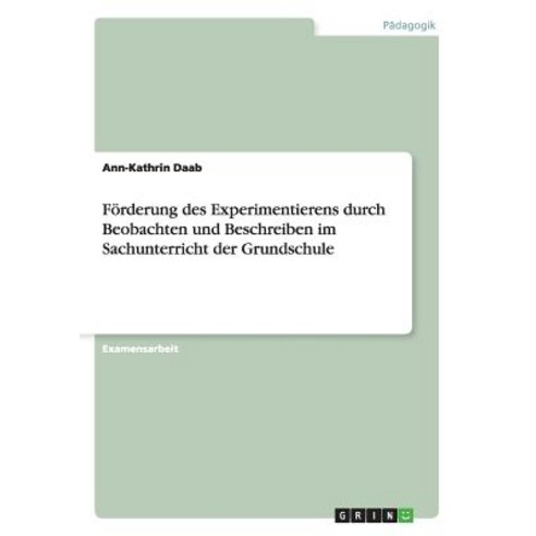 Forderung Des Experimentierens Durch Beobachten Und Beschreiben Im Sachunterricht Der Grundschule Paperback, Grin Publishing