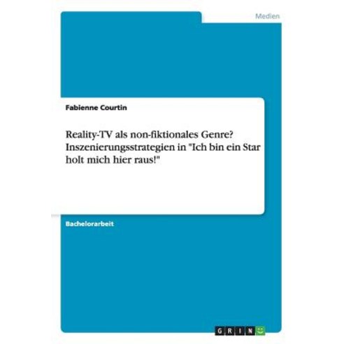 Reality-TV ALS Non-Fiktionales Genre? Inszenierungsstrategien in -Ich Bin Ein Star Holt Mich Hier Raus!- Paperback, Grin Publishing