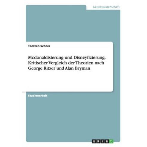 McDonaldisierung Und Disneyfizierung. Kritischer Vergleich Der Theorien Nach George Ritzer Und Alan Bryman Paperback, Grin Publishing