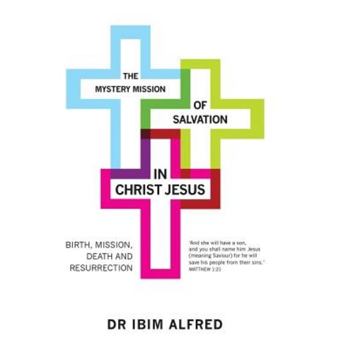 The Mystery Mission of Salvation in Christ Jesus: Birth Mission Death and Resurrection Hardcover, Authorhouse