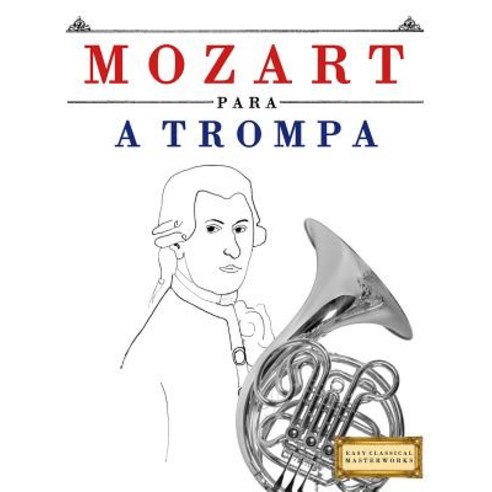 Mozart Para a Trompa: 10 Pecas Faciles Para a Trompa Livro Para Principiantes Paperback, Createspace Independent Publishing Platform