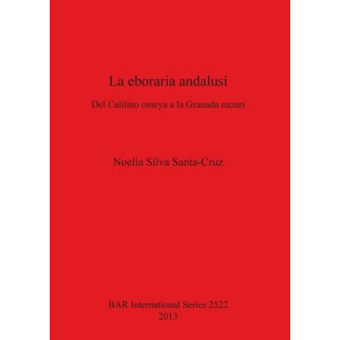 La Eboraria Andalusi: del Califato Omeya a la Granada Nazari Paperback, British Archaeological Reports Oxford Ltd