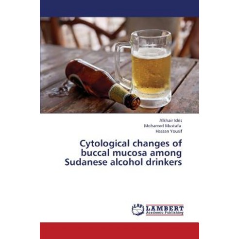 Cytological Changes of Buccal Mucosa Among Sudanese Alcohol Drinkers Paperback, LAP Lambert Academic Publishing