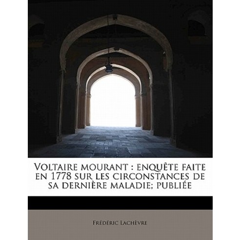 Voltaire Mourant: Enqu Te Faite En 1778 Sur Les Circonstances de Sa Derni Re Maladie; Publi E Paperback, BiblioLife