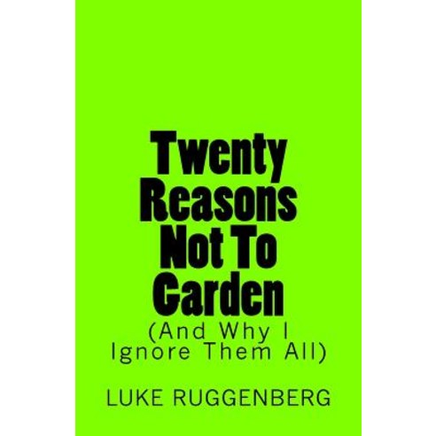 Twenty Reasons Not to Garden (and Why I Ignore Them All) Paperback, Createspace Independent Publishing Platform