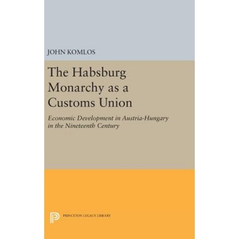 The Habsburg Monarchy as a Customs Union: Economic Development in Austria-Hungary in the Nineteenth Century Hardcover, Princeton University Press