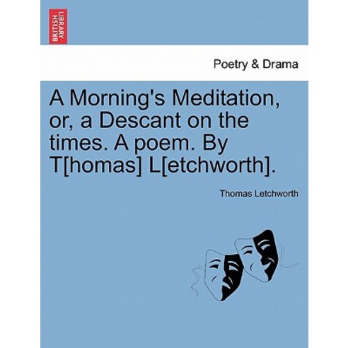 A Morning''s Meditation Or a Descant on the Times. a Poem. by T[homas] L[etchworth]. Paperback, British Library, Historical Print Editions