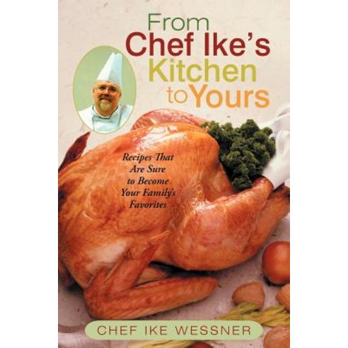 From Chef Ike''s Kitchen to Yours: Recipes That Are Sure to Become Your Family''s Favorites Paperback, iUniverse