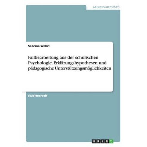 Fallbearbeitung Aus Der Schulischen Psychologie. Erklarungshypothesen Und Padagogische Unterstutzungsmoglichkeiten Paperback, Grin Publishing