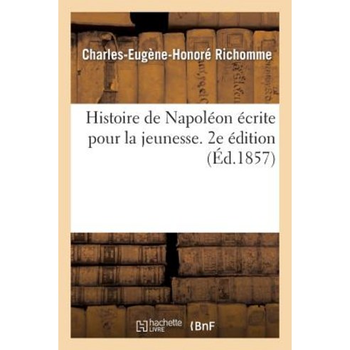 Histoire de Napoleon Ecrite Pour La Jeunesse. 2e Edition Augmentee D''Une Notice Sur Napoleon II Paperback, Hachette Livre - Bnf