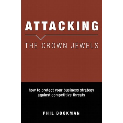 Attacking the Crown Jewels: How to Protect Your Business Strategy Against Competitive Threats Paperback, Booksurge Publishing