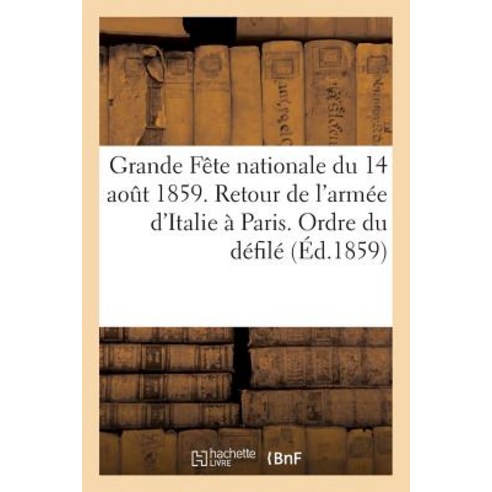 Grande Fete Nationale Du 14 Aout 1859. Retour de L''Armee D''Italie a Paris. Ordre Du Defile Paperback, Hachette Livre Bnf