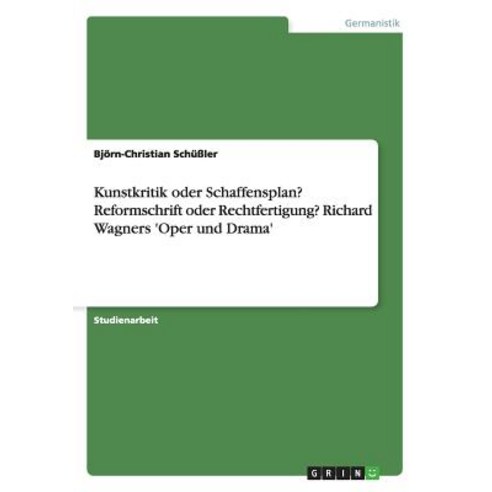 Kunstkritik Oder Schaffensplan? Reformschrift Oder Rechtfertigung? Richard Wagners ''Oper Und Drama'' Paperback, Grin Publishing