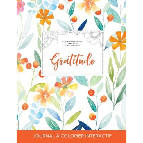 Journal de Coloration Adulte: Gratitude (Illustrations D''Animaux Domestiques Floral Printanier) Paperback, Adult Coloring Journal Press