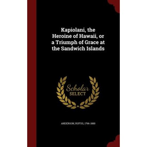 Kapiolani the Heroine of Hawaii or a Triumph of Grace at the Sandwich Islands Hardcover, Andesite Press