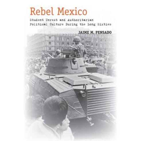 Rebel Mexico: Student Unrest and Authoritarian Political Culture During the Long Sixties Paperback, Stanford University Press