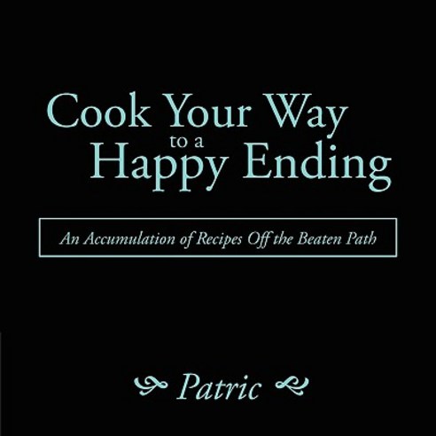 Cook Your Way to a Happy Ending: An Accumulation of Recipes Off the Beaten Path Paperback, Authorhouse