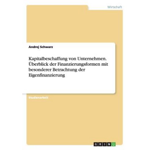 Kapitalbeschaffung Von Unternehmen. Uberblick Der Finanzierungsformen Mit Besonderer Betrachtung Der Eigenfinanzierung Paperback, Grin Publishing