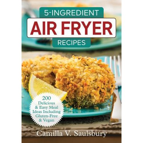 5-Ingredient Air Fryer Recipes: 200 Delicious and Easy Meal Ideas Including Gluten-Free and Vegan Paperback, Robert Rose