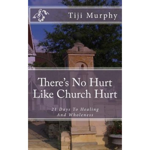 There''s No Hurt Like Church Hurt: 21 Days to Healing and Wholeness Paperback, Createspace Independent Publishing Platform
