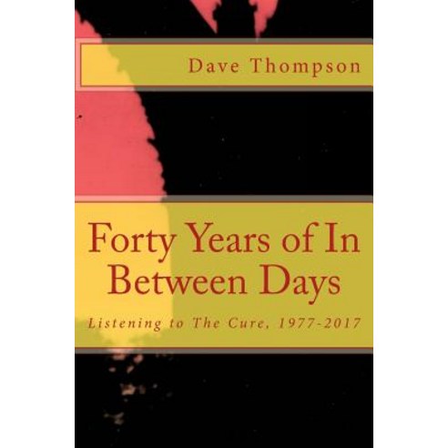 Forty Years of in Between Days: Listening to the Cure 1977-2017 Paperback, Createspace Independent Publishing Platform