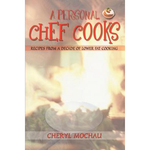 A Personal Chef Cooks: Recipes from a Decade of Lower Fat Cooking Paperback, Authorhouse